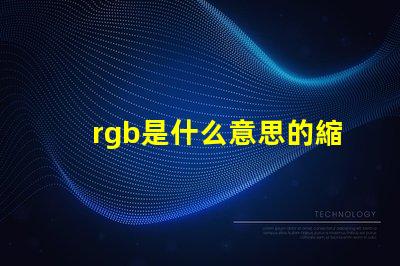 rgb是什么意思的縮寫 顏色rgb是什么意思
